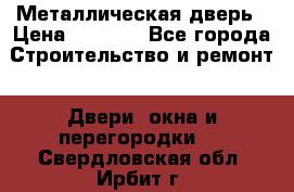 Металлическая дверь › Цена ­ 4 000 - Все города Строительство и ремонт » Двери, окна и перегородки   . Свердловская обл.,Ирбит г.